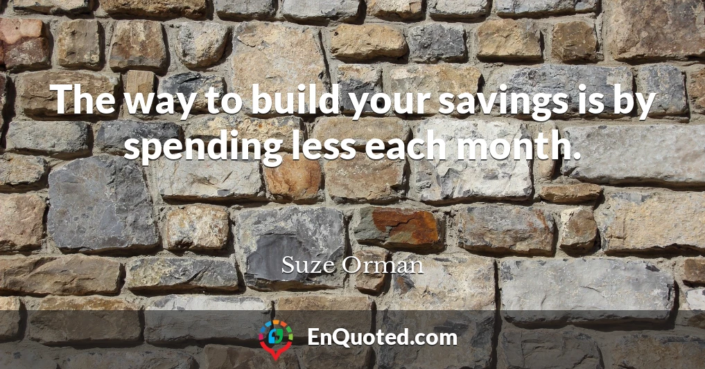 The way to build your savings is by spending less each month.