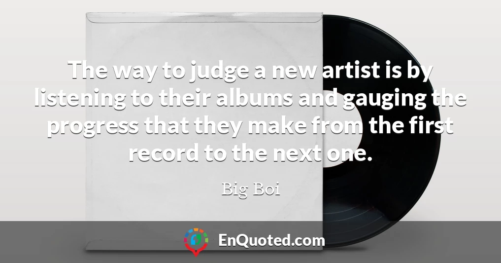 The way to judge a new artist is by listening to their albums and gauging the progress that they make from the first record to the next one.