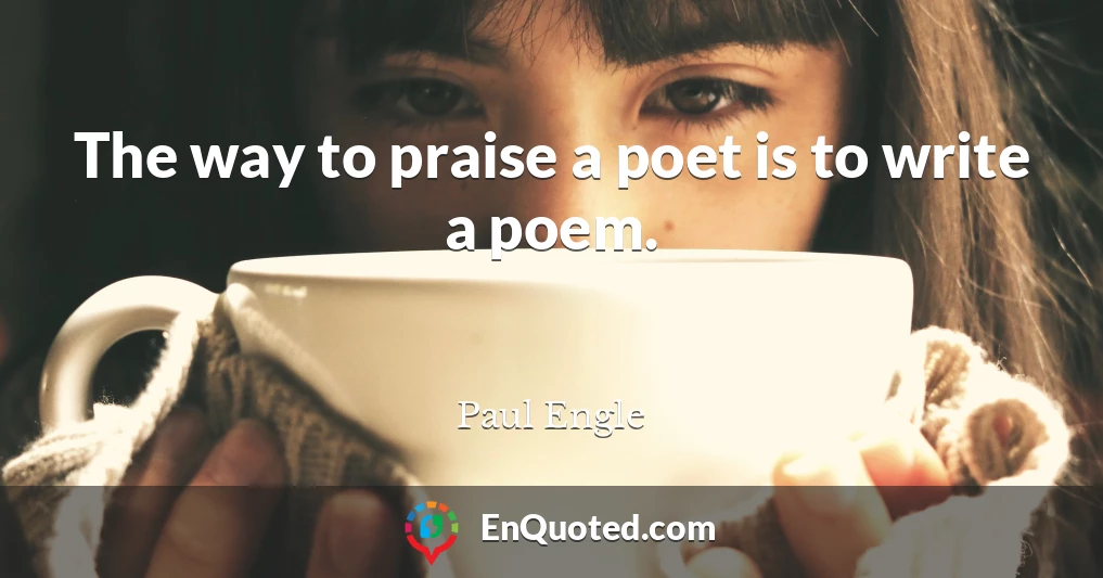 The way to praise a poet is to write a poem.