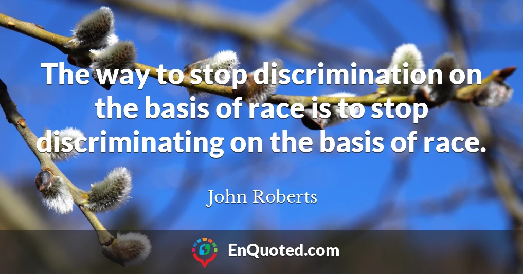 The way to stop discrimination on the basis of race is to stop discriminating on the basis of race.