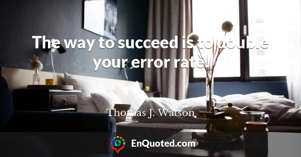 The way to succeed is to double your error rate.