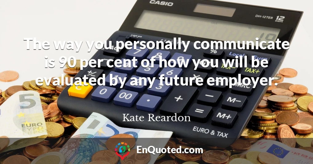 The way you personally communicate is 90 per cent of how you will be evaluated by any future employer.