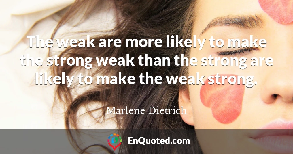 The weak are more likely to make the strong weak than the strong are likely to make the weak strong.