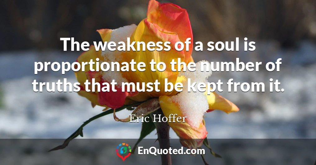 The weakness of a soul is proportionate to the number of truths that must be kept from it.