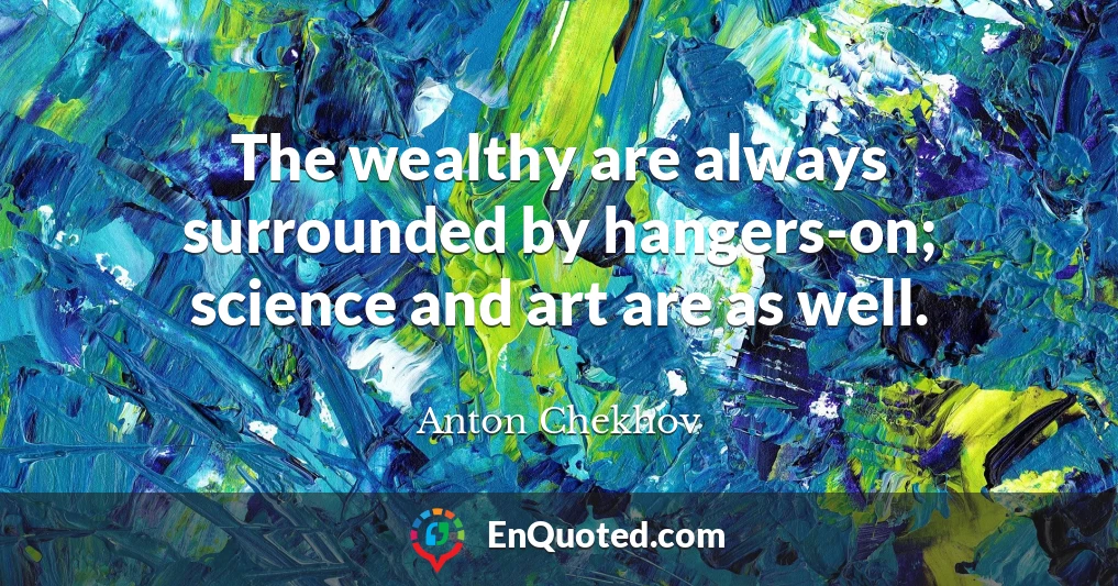 The wealthy are always surrounded by hangers-on; science and art are as well.