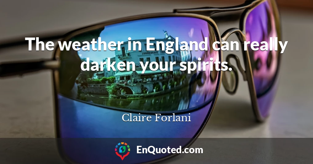 The weather in England can really darken your spirits.