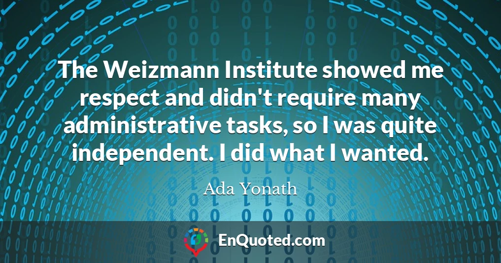 The Weizmann Institute showed me respect and didn't require many administrative tasks, so I was quite independent. I did what I wanted.