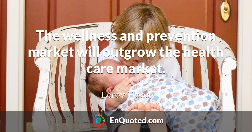 The wellness and prevention market will outgrow the health care market.