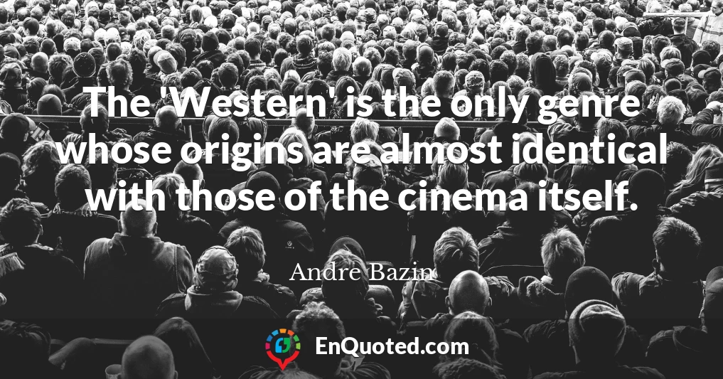 The 'Western' is the only genre whose origins are almost identical with those of the cinema itself.