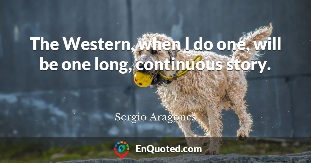 The Western, when I do one, will be one long, continuous story.
