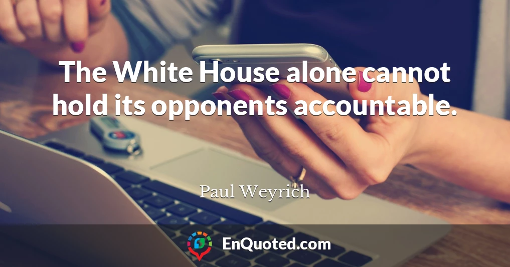 The White House alone cannot hold its opponents accountable.