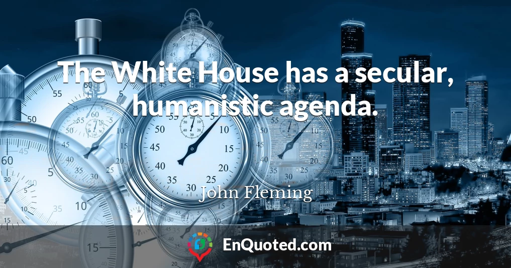 The White House has a secular, humanistic agenda.