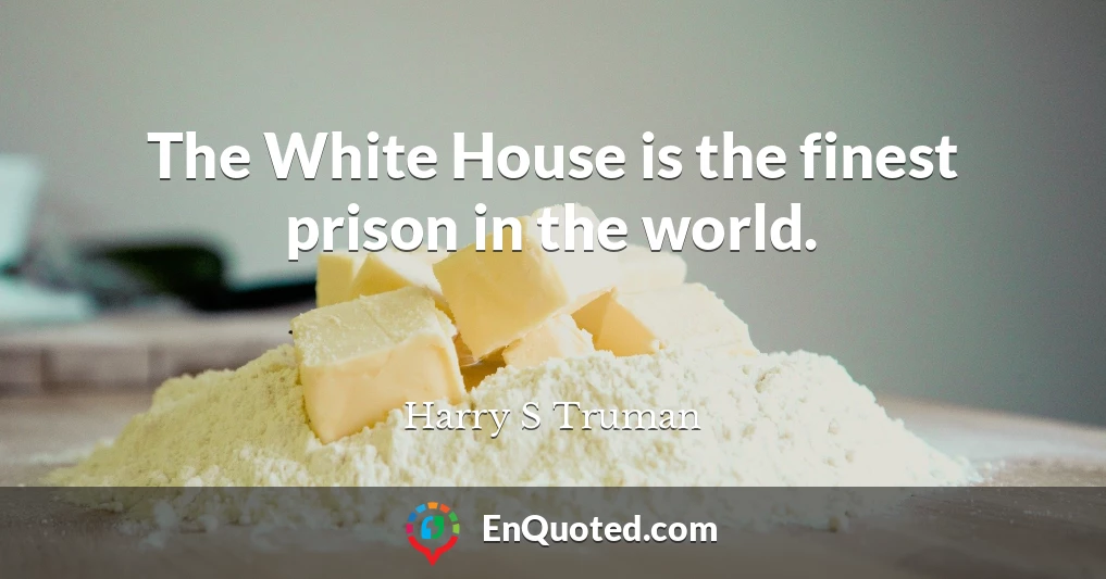 The White House is the finest prison in the world.