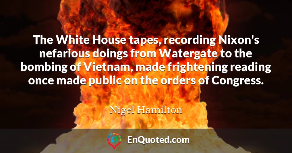 The White House tapes, recording Nixon's nefarious doings from Watergate to the bombing of Vietnam, made frightening reading once made public on the orders of Congress.