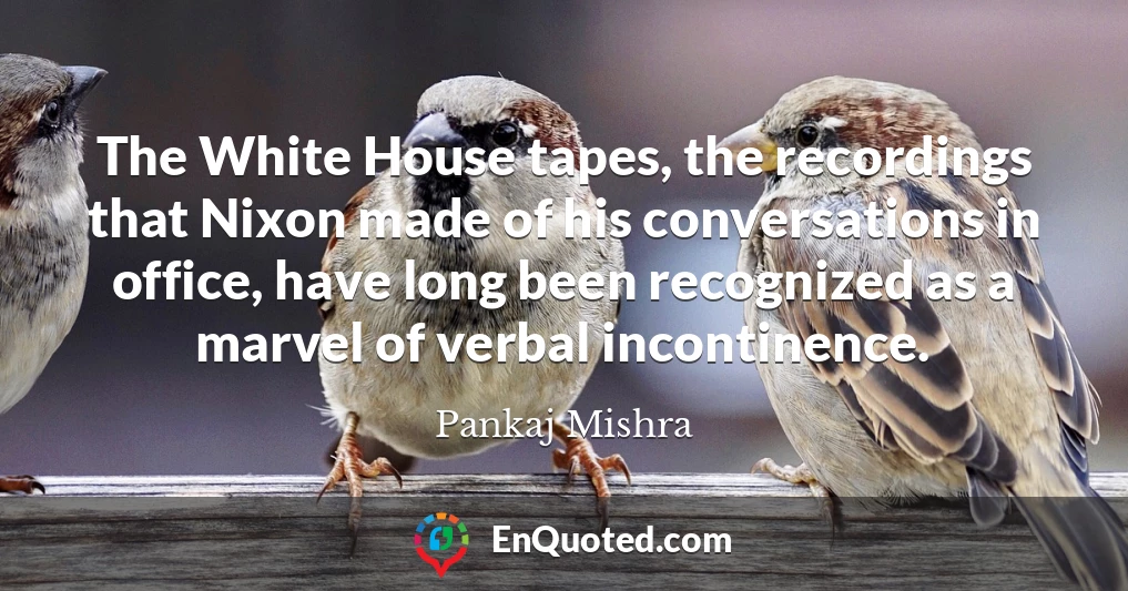 The White House tapes, the recordings that Nixon made of his conversations in office, have long been recognized as a marvel of verbal incontinence.