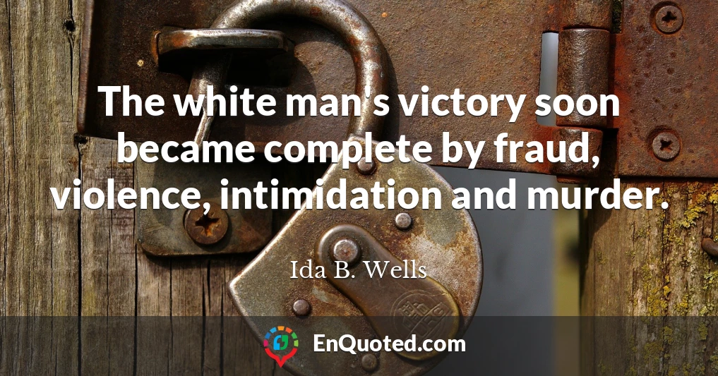 The white man's victory soon became complete by fraud, violence, intimidation and murder.