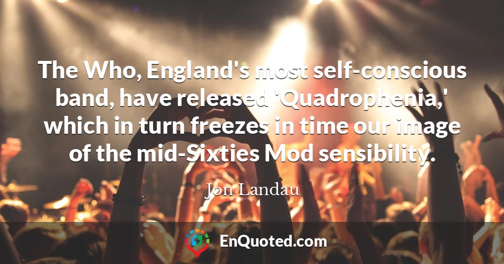 The Who, England's most self-conscious band, have released 'Quadrophenia,' which in turn freezes in time our image of the mid-Sixties Mod sensibility.