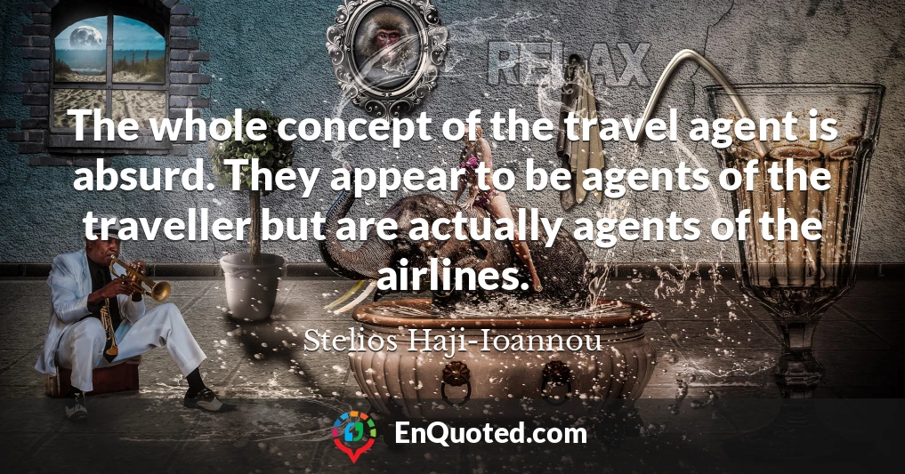 The whole concept of the travel agent is absurd. They appear to be agents of the traveller but are actually agents of the airlines.