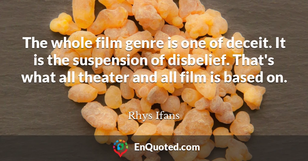 The whole film genre is one of deceit. It is the suspension of disbelief. That's what all theater and all film is based on.