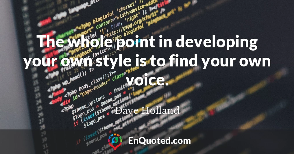 The whole point in developing your own style is to find your own voice.