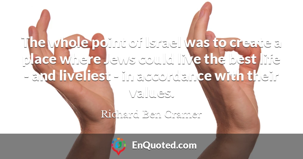 The whole point of Israel was to create a place where Jews could live the best life - and liveliest - in accordance with their values.