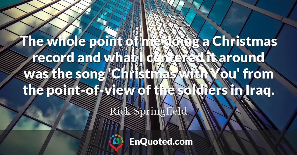 The whole point of me doing a Christmas record and what I centered it around was the song 'Christmas with You' from the point-of-view of the soldiers in Iraq.