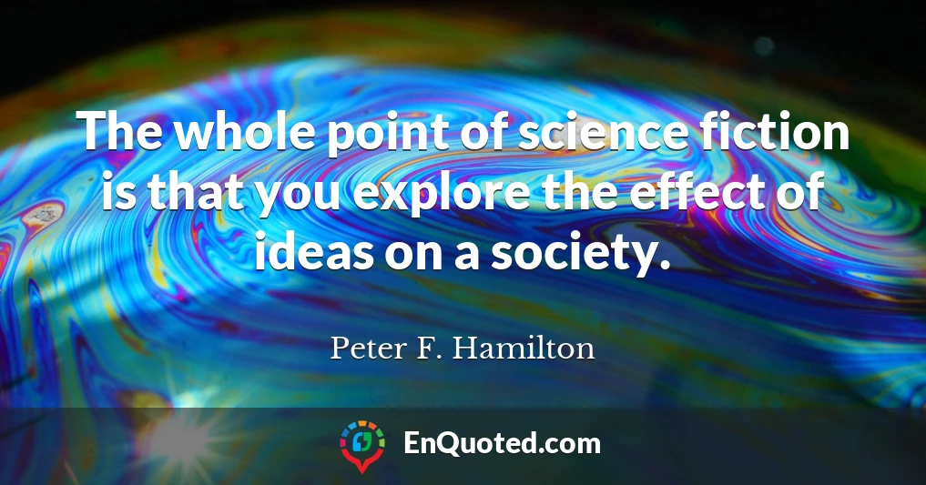 The whole point of science fiction is that you explore the effect of ideas on a society.