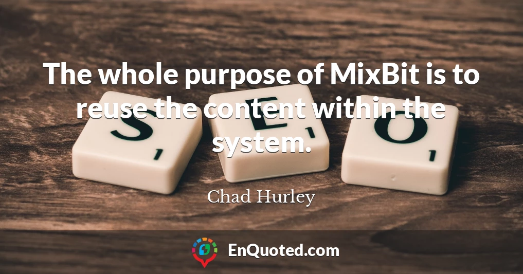 The whole purpose of MixBit is to reuse the content within the system.