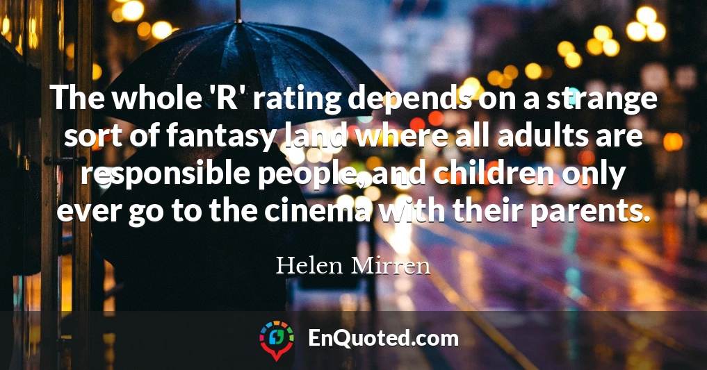 The whole 'R' rating depends on a strange sort of fantasy land where all adults are responsible people, and children only ever go to the cinema with their parents.