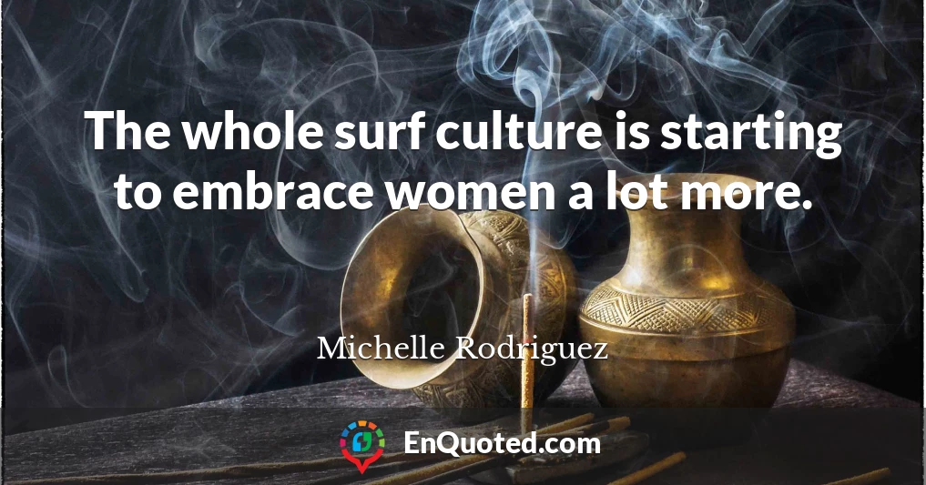 The whole surf culture is starting to embrace women a lot more.