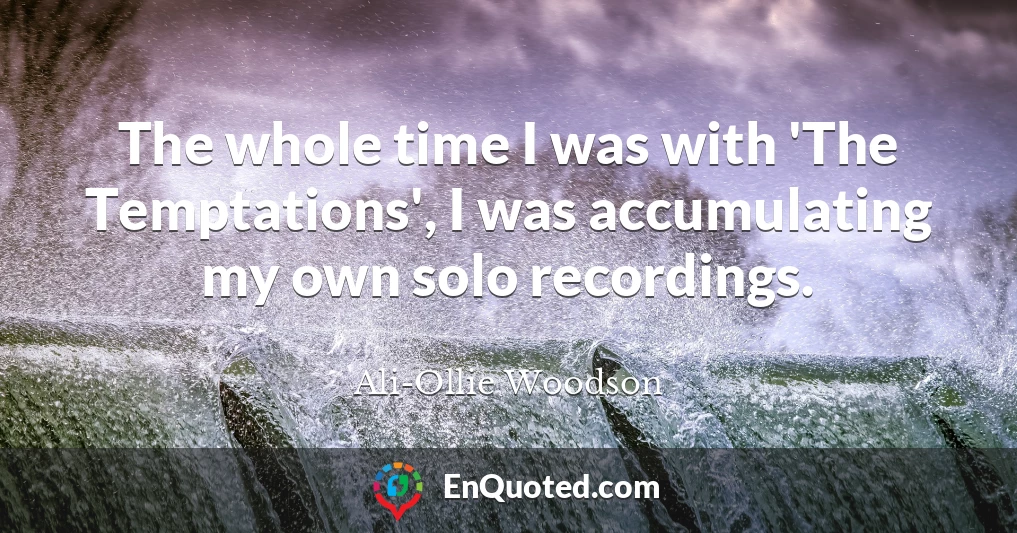 The whole time I was with 'The Temptations', I was accumulating my own solo recordings.