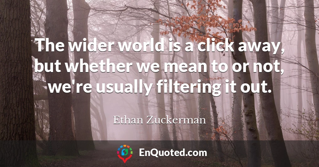The wider world is a click away, but whether we mean to or not, we're usually filtering it out.