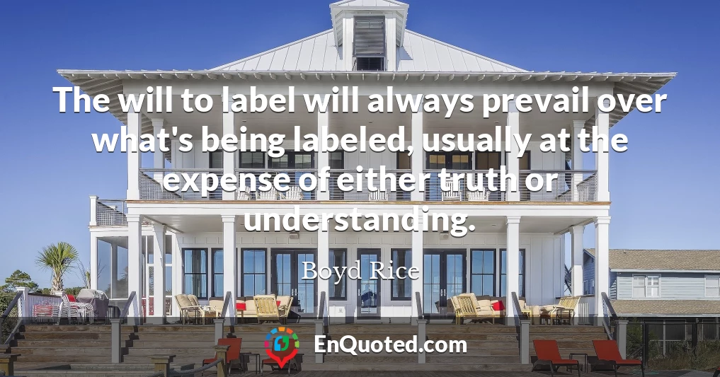The will to label will always prevail over what's being labeled, usually at the expense of either truth or understanding.