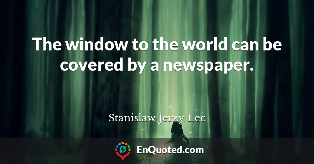 The window to the world can be covered by a newspaper.