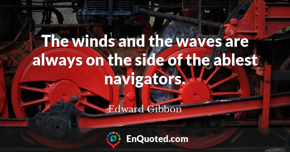 The winds and the waves are always on the side of the ablest navigators.