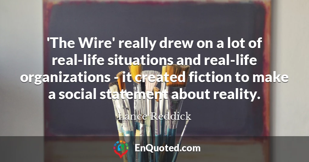 'The Wire' really drew on a lot of real-life situations and real-life organizations - it created fiction to make a social statement about reality.