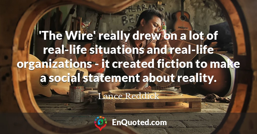 'The Wire' really drew on a lot of real-life situations and real-life organizations - it created fiction to make a social statement about reality.