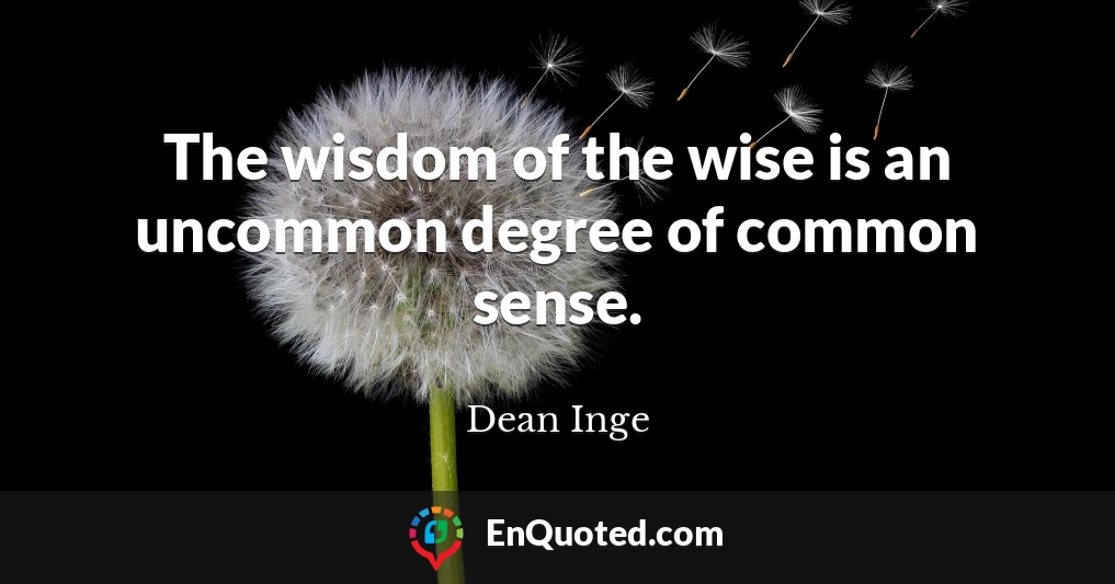 The wisdom of the wise is an uncommon degree of common sense.