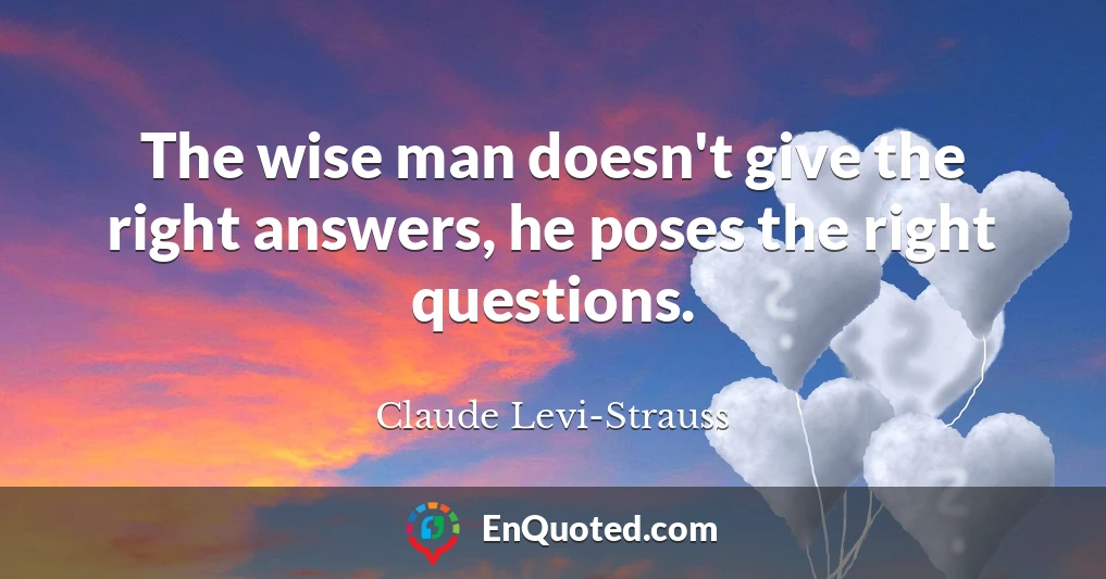 The wise man doesn't give the right answers, he poses the right questions.