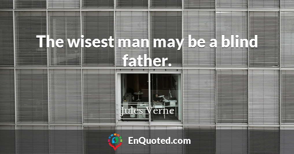 The wisest man may be a blind father.