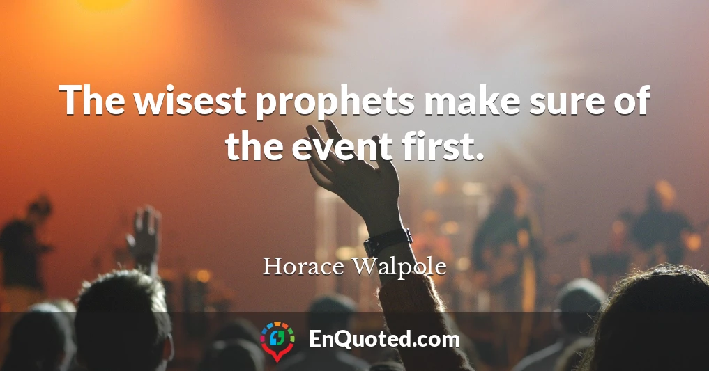 The wisest prophets make sure of the event first.