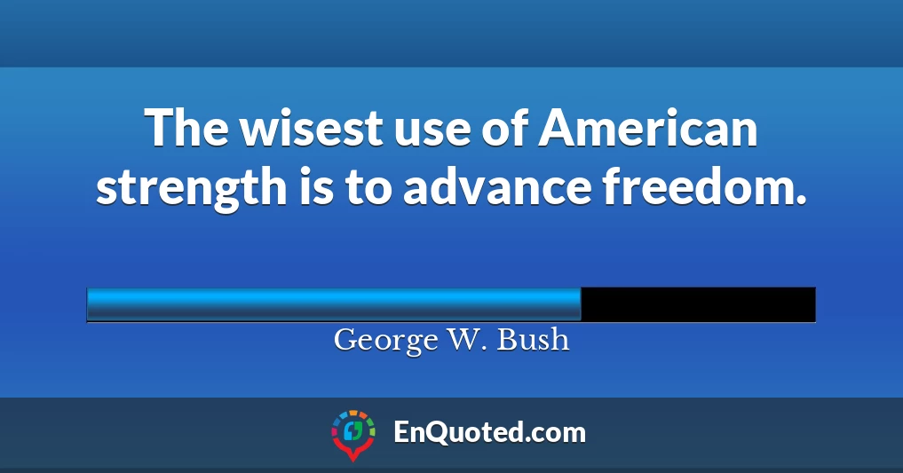 The wisest use of American strength is to advance freedom.