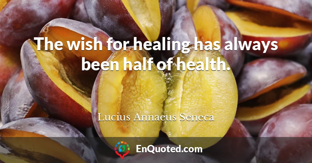 The wish for healing has always been half of health.