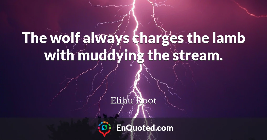 The wolf always charges the lamb with muddying the stream.