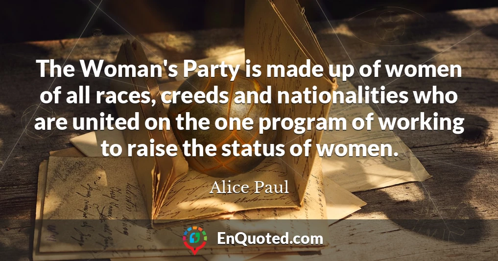 The Woman's Party is made up of women of all races, creeds and nationalities who are united on the one program of working to raise the status of women.