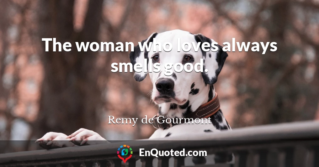 The woman who loves always smells good.