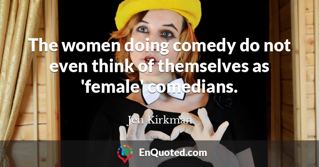 The women doing comedy do not even think of themselves as 'female' comedians.