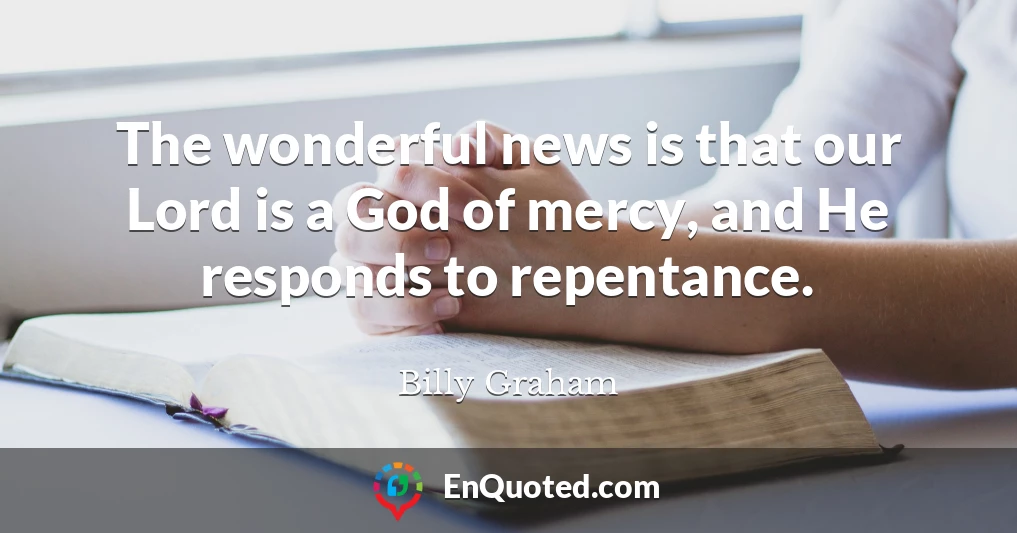 The wonderful news is that our Lord is a God of mercy, and He responds to repentance.