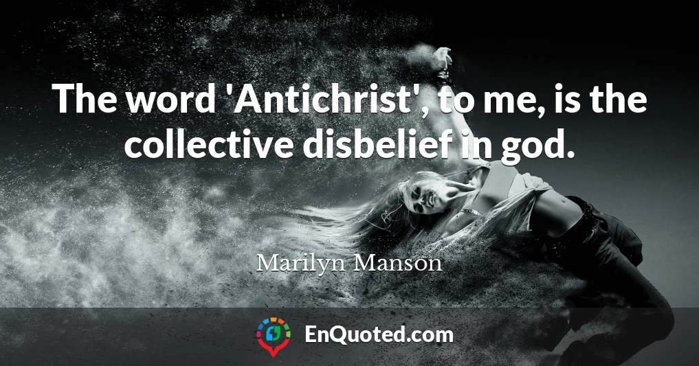The word 'Antichrist', to me, is the collective disbelief in god.