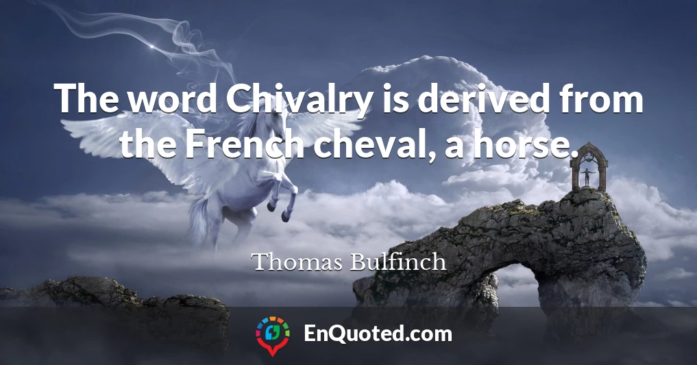 The word Chivalry is derived from the French cheval, a horse.